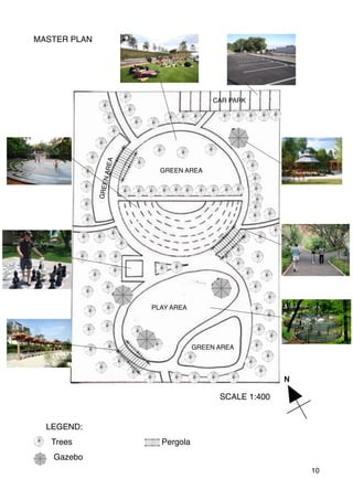 MASTER PLAN 
LEGEND:
Trees Pergola
Gazebo
10
SCALE 1:400
N
GREEN AREA
GREENAREA
PLAY AREA
GREEN AREA
CAR PARK
 
