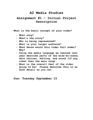 A2 Media Studies <br />Assignment #1 – Initial Project Description<br />What is the basic concept of your video?<br />,[object Object]