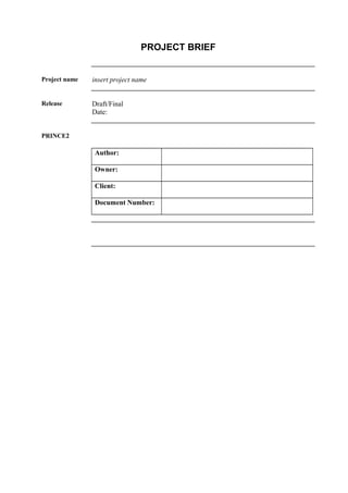 PROJECT BRIEF
Project name insert project name
Release Draft/Final
Date:
PRINCE2
Author:
Owner:
Client:
Document Number:
 
