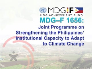 MDG–F 1656:  Joint Programme on Strengthening the Philippines’ Institutional Capacity to Adapt to Climate Change 