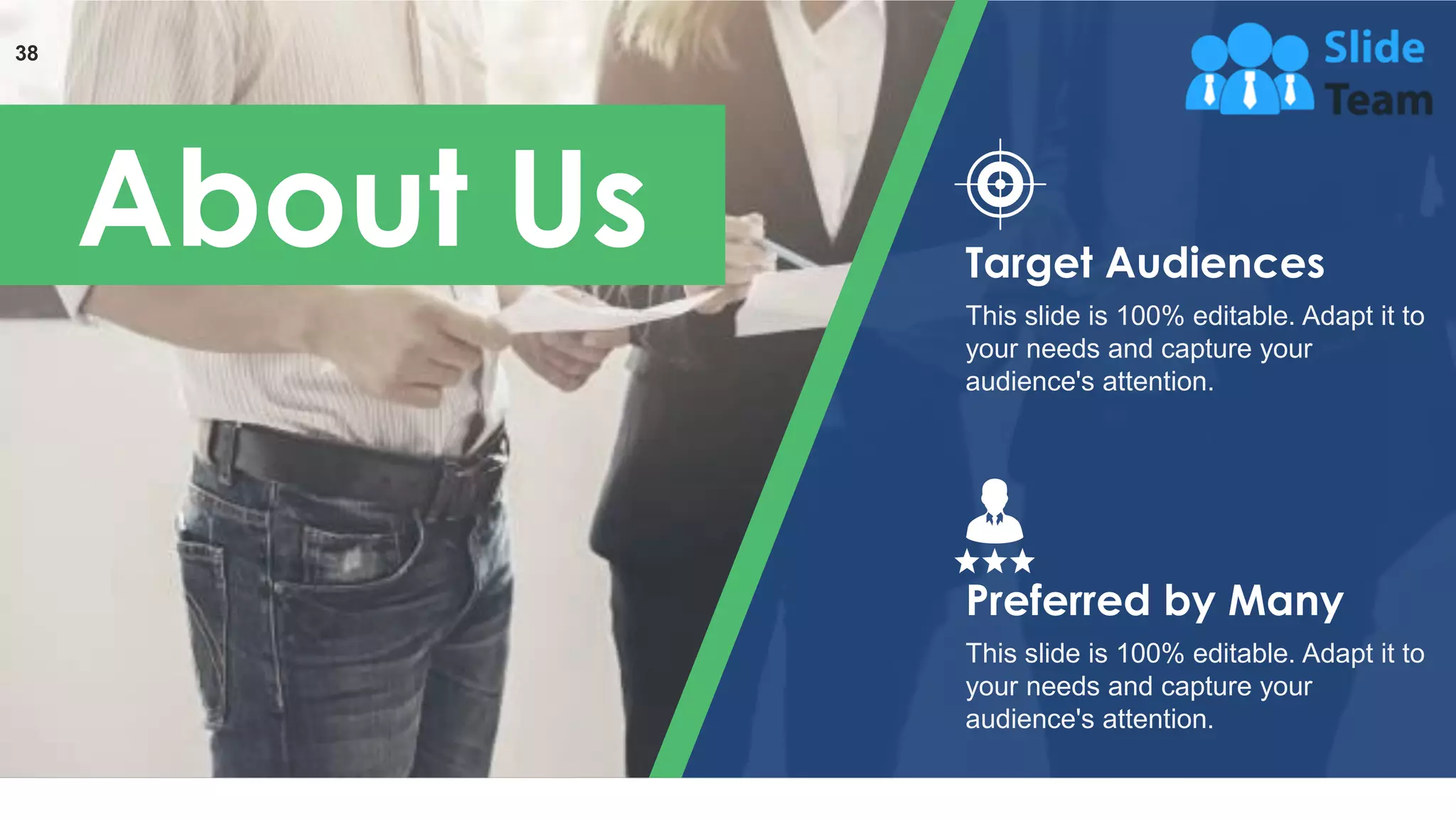 38
About Us
This slide is 100% editable. Adapt it to
your needs and capture your
audience's attention.
Target Audiences
This slide is 100% editable. Adapt it to
your needs and capture your
audience's attention.
Preferred by Many
 
