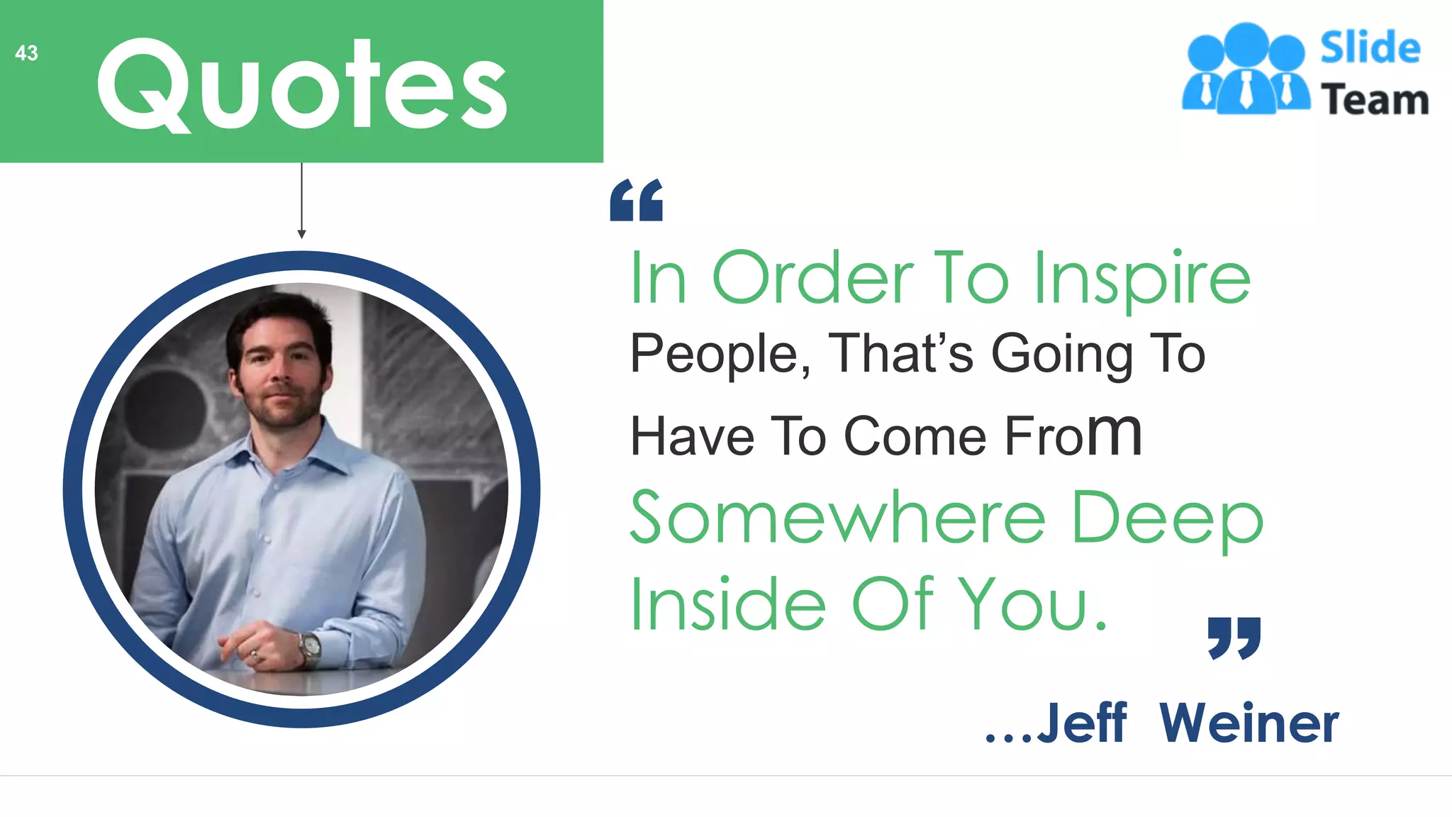 In Order To Inspire
People, That’s Going To
Have To Come From
Somewhere Deep
Inside Of You.
…Jeff Weiner
Quotes
43
 