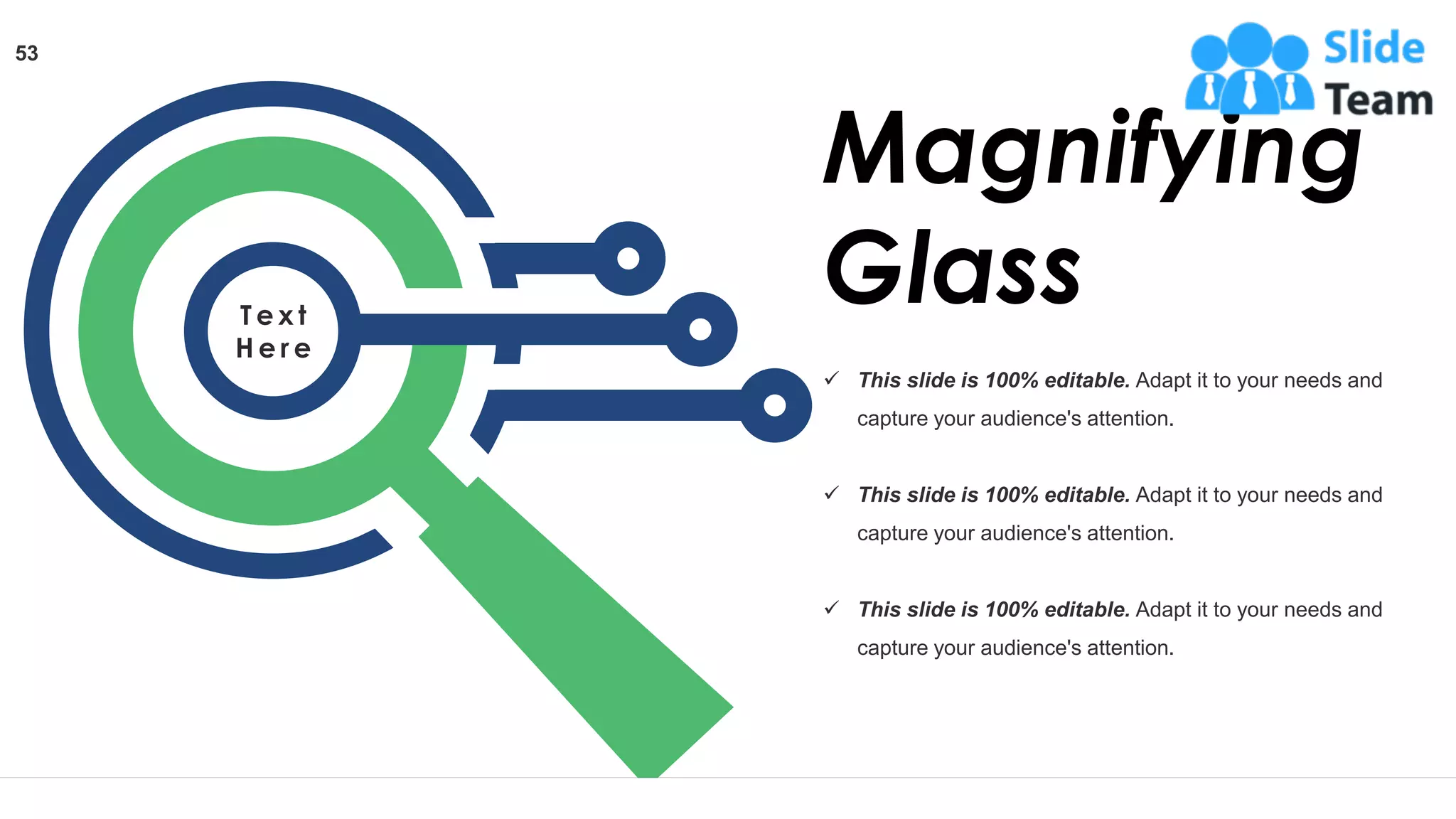 ✓ This slide is 100% editable. Adapt it to your needs and
capture your audience's attention.
✓ This slide is 100% editable. Adapt it to your needs and
capture your audience's attention.
✓ This slide is 100% editable. Adapt it to your needs and
capture your audience's attention.
Magnifying
Glass
T e x t
H e r e
53
 