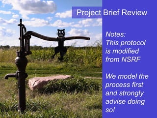 Project Brief Review Notes:  This protocol is modified from  NSRF We model the process first and strongly advise doing so! 