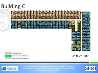 Building C
3rd to 7th Floor
1 Bedroom Unit
1 Bedroom Unit w/Balcony
2 Bedroom Unit w/Balcony
All information stated is intended to give a general overview of the project.
The developer reserves the right to modify as it sees fit without prior notice.
For Announcement Purposes Only.
 