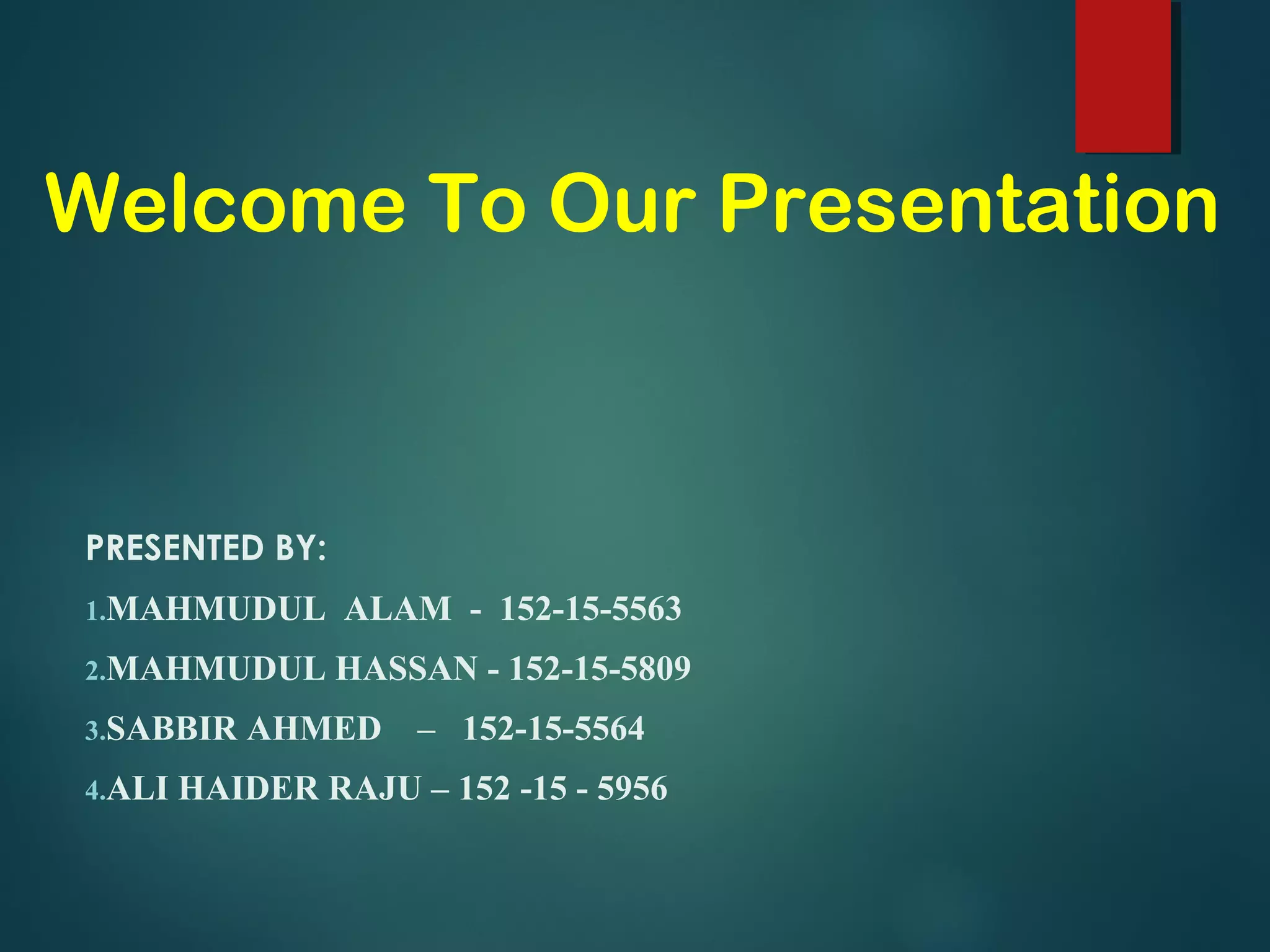 Welcome To Our Presentation
PRESENTED BY:
1.MAHMUDUL ALAM - 152-15-5563
2.MAHMUDUL HASSAN - 152-15-5809
3.SABBIR AHMED – 152-15-5564
4.ALI HAIDER RAJU – 152 -15 - 5956