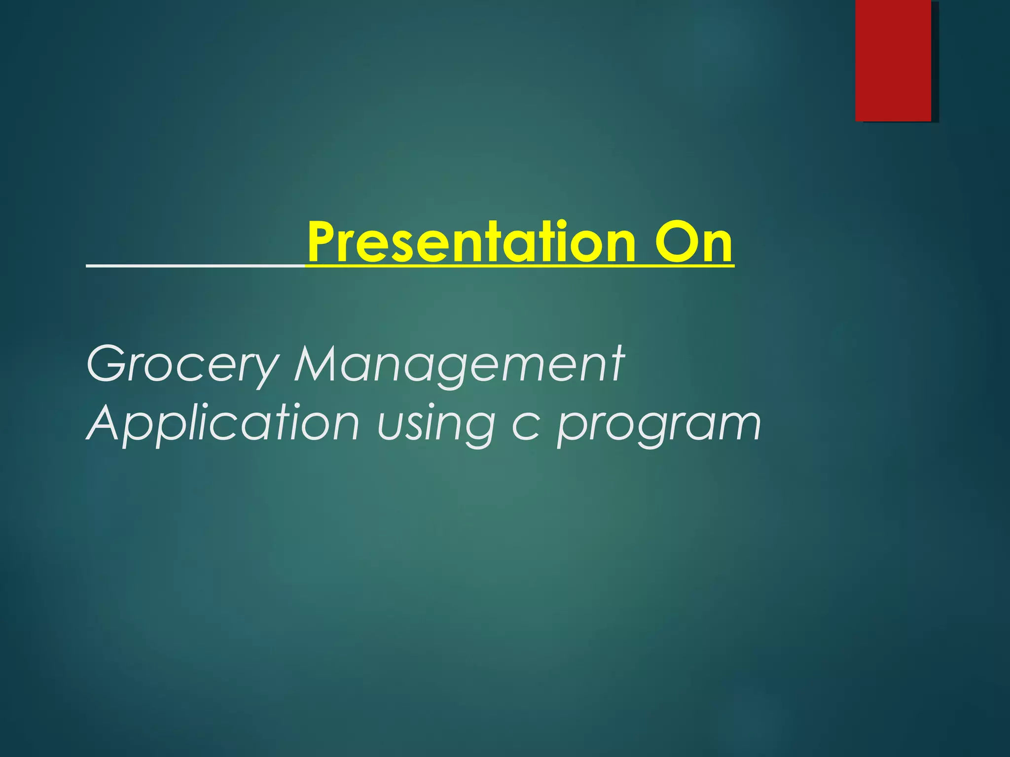 Presentation On
Grocery Management
Application using c program
