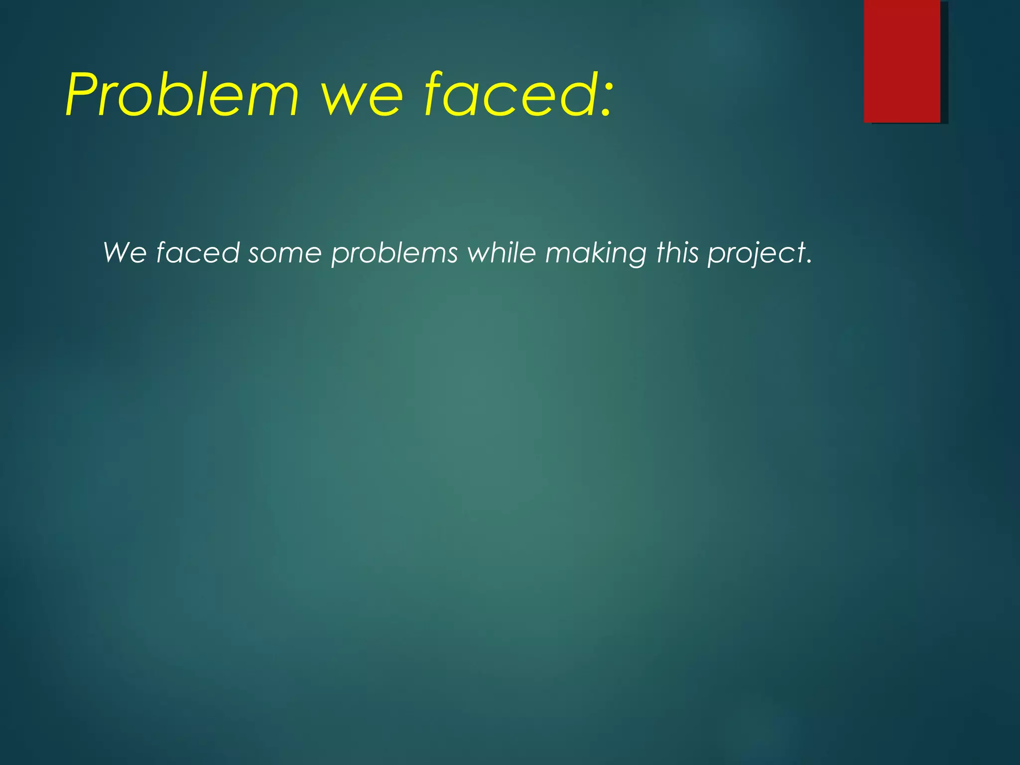 Problem we faced:
We faced some problems while making this project.