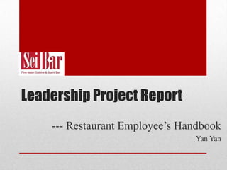 Leadership Project Report
--- Restaurant Employee’s Handbook
Yan Yan
 