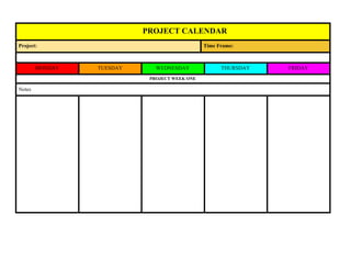​ ​​ ​​ ​​ ​​ ​​ ​​ ​​ ​​ ​​ ​​ ​​ ​​PROJECT​ ​CALENDAR
P​roject: Time​ ​Frame:
MONDAY TUESDAY WEDNESDAY THURSDAY FRIDAY
PROJECT​ ​WEEK​ ​ONE
Notes
 