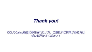 Thank you!
OOLでCalico検証に参加されたい⽅、ご意⾒やご質問がある⽅は
ぜひお声かけください！
 
