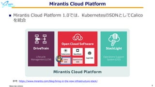Okinawa Open Laboratory 8
Mirantis Cloud Platform
n Mirantis Cloud Platform 1.0では、KubernetesのSDNとしてCalico
を統合
参考: https://www.mirantis.com/blog/bring-in-the-new-infrastructure-stack/
 