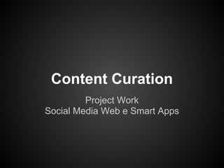 Content Curation
Project Work
Social Media Web e Smart Apps
 