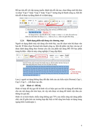 4
Để tạo tiêu đề với cấp mong muốn: đánh tiêu đề cần tạo, chọn bằng cách bôi đen
và chọn “Cap 1” hoặc “Cap 2” hoặc “Cap 3” tương ứng từ thanh công cụ. Khi đó
tiêu đề sẽ được tự động đánh số và định dạng.
Định dạng phần nội dung các chương, mục
Người sử dụng đánh máy nội dung cần trình bày, sau đó chọn toàn bộ đoạn văn
bản đó  bấm chọn Normal trên thanh công cụ. Khi đó phần văn bản vừa tạo sẽ
được định dạng đúng theo format yêu cầu của phần nội dung ĐỒ ÁN học phần
trang bị điện - điện tử máy công nghiệp ( Cung cấp điện).
Lưu ý: người sử dụng không thay đổi đặc tính của các kiểu style (Normal, Cap 1,
Cap 2, Cap 3…) đã được tạo sẵn.
Hình vẽ - Đồ thị
Hình vẽ hoặc đồ thị (gọi tắt là hình vẽ) có hiệu quả cao khi sử dụng để minh họa
cho các nội dung cần tóm lược, do vậy nên được sử dụng để tránh việc đưa các
thông tin quá dài.
Hình vẽ có kích thước chiều rộng không quá 75% của chiều rộng nội dung phần
chữ, căn lề giữa (trừ các trường hợp đặc biệt có thể rộng hơn hoặc sử dụng trang
ngang kiểu Landscapse ).
 