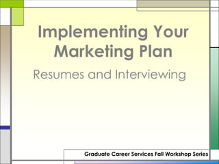 Implementing Your
  Marketing Plan
Resumes and Interviewing




        Graduate Career Services Fall Workshop Series
 