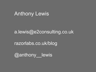 Anthony Lewis


a.lewis@e2consulting.co.uk

razorlabs.co.uk/blog

@anthony__lewis
 