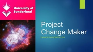 Project
Change Maker
THANOS PAPADOPOULOS
 