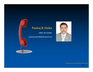 Copyright: Pankaj K Sinha




                               Pankaj K Sinha
                                       00971-50-1223861

                            pankajsinha1964@hotmail.com




                                                          Presenatation and content Copyright: Pankaj K Sinha

                                                                                               27
 