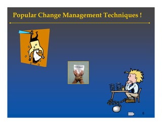 Popular Change Management Techniques !




                                         6
 