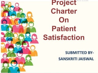 Project
Charter
On
Patient
Satisfaction
SUBMITTED BY-
SANSKRITI JAISWAL
 