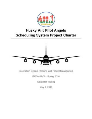 Husky Air: Pilot Angels
Scheduling System Project Charter
Information System Planning and Project Management
INFO 461-001-Spring 2018
Alexander Truong
May 1, 2018
 