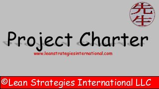 ©Lean Strategies International LLC
Project Charterwww.leanstrategiesinternational.com
 