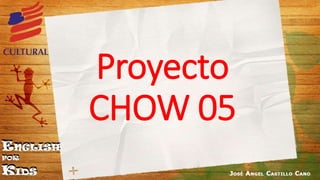 Proyecto
CHOW 05
 