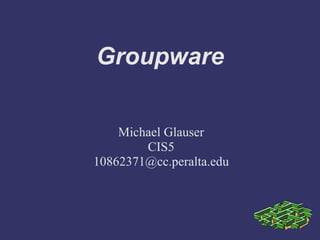 Groupware
Michael Glauser
CIS5
10862371@cc.peralta.edu
 