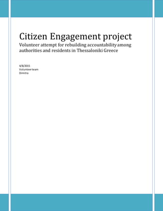 Citizen Engagement project
Volunteer attempt for rebuilding accountabilityamong
authorities and residents in Thessaloniki Greece
4/8/2015
Volunteerteam
Dimitra
 