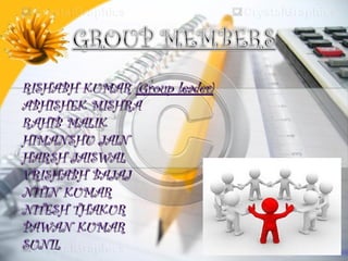 RISHABH KUMAR (Group leader)
ABHISHEK MISHRA
RAHIB MALIK
HIMANSHU JAIN
HARSH JAISWAL
VRISHABH BAJAJ
NITIN KUMAR
NITESH THAKUR
PAWAN KUMAR
SUNIL
 