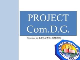 PROJECT
Com.D.G.
Presented by: JUDY ANN V. ALMONTE
 