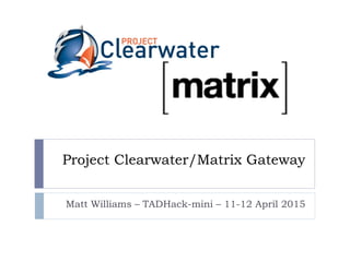 Project Clearwater/Matrix Gateway
Matt Williams – TADHack-mini – 11-12 April 2015
 
