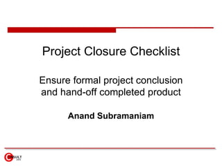 Project Closure Checklist Ensure formal project conclusion and hand-off completed product Anand Subramaniam 