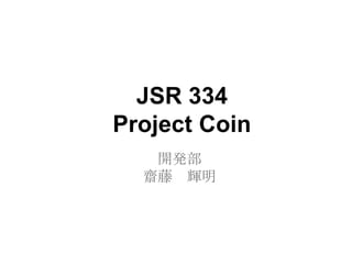 JSR 334
Project Coin
   開発部
  齋藤 輝明
 