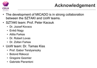 Acknowledgement
• The development of MICADO is in strong collaboration
between the SZTAKI and UoW teams.
• SZTAKI team: Pr...