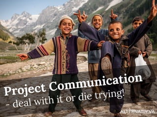Project Communication
- deal with it or die trying!
 
