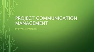 PROJECT COMMUNICATION
MANAGEMENT
BY DYAKSA HANINDITO
 