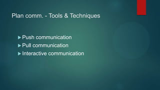 Plan comm. - Tools & Techniques
 Push communication
 Pull communication
 Interactive communication
 