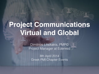 Project Communications
Virtual and Global
!
Dimitrios Litsikakis, PMP©
Project Manager at Edenred
!
8th April 2014
Greek PMI Chapter Events
!
 