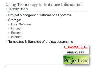 Using Technology to Enhance Information
Distribution
 Project Management Information Systems
 Storage:
 Local Software
 Intranet
 Extranet
 Internet
 Templates & Samples of project documents
 