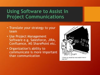 Using Software to Assist in
Project Communications
• Not all managers need all
information
• Project Human Resources
management using virtual teams,
work from home, GoToMeeting etc.
• The Project Manager’s role as
facilitator
 