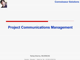 Connoisseur Solutions
Project Communications Management
Pankaj Sharma, 9810996356
Pankaj Sharma - Mobile No -919810996356
 