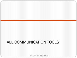 ALL COMMUNICATION TOOLS

© Copyright 2013 – B Dow, B Taylor

 