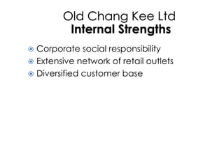 Old Chang Kee Ltd
Internal Strengths
 Corporate social responsibility
 Extensive network of retail outlets
 Diversified...
