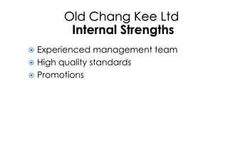 Old Chang Kee Ltd
Internal Strengths
 Experienced management team
 High quality standards
 Promotions
 