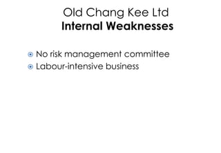 Old Chang Kee Ltd
Internal Weaknesses
 No risk management committee
 Labour-intensive business
 