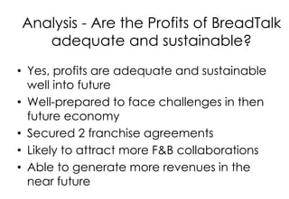 Analysis - Are the Profits of BreadTalk
adequate and sustainable?
• Yes, profits are adequate and sustainable
well into fu...