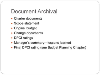 Document Archival
 Charter documents
 Scope statement
 Original budget
 Change documents
 DPCI ratings
 Manager’s summary—lessons learned
 Final DPCI rating (see Budget Planning Chapter)
 