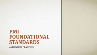 PMI
FOUNDATIONAL
STANDARDS
AND USEFUL PRACTICES
 