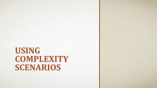USING
COMPLEXITY
SCENARIOS
 